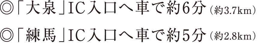 ◎「大泉」IC入口へ車で約6分（約3.7km）◎「練馬」IC入口へ車で約5分（約2.8km）