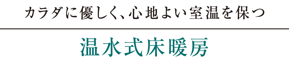 カラダに優しく、心地よい室温を保つ｜温水式床暖房