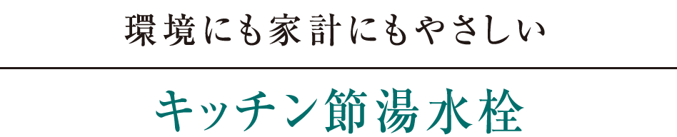 環境にも家計にもやさしい｜キッチン節湯水栓