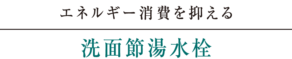 エネルギー消費を抑える｜洗面節湯水栓