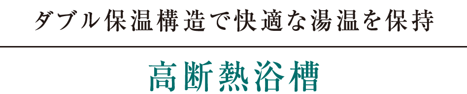 ダブル保温構造で快適な湯温を保持｜高断熱浴槽