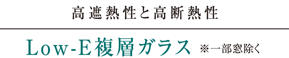 高遮熱性と高断熱性｜Low-E複層ガラス※一部窓除く